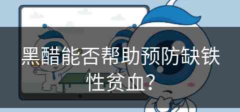 黑醋能否帮助预防缺铁性贫血？